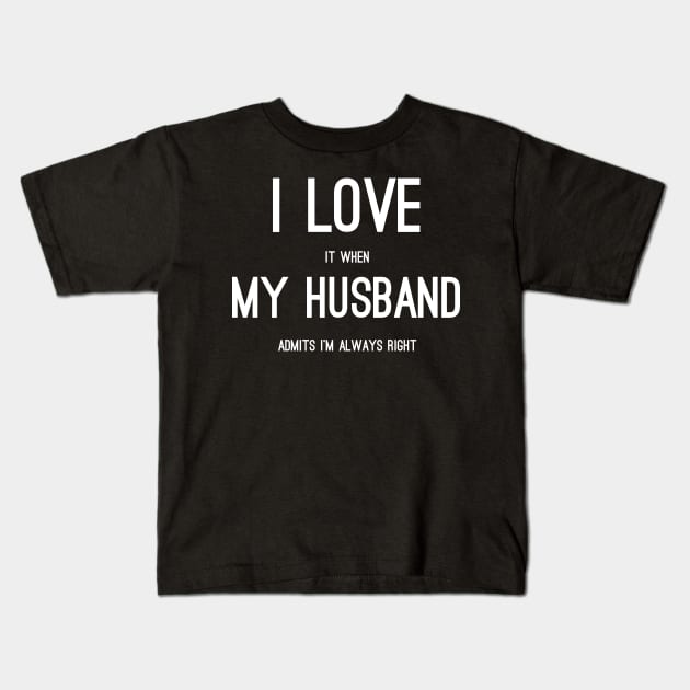 i love it when my husband admits im always right Kids T-Shirt by sigma-d